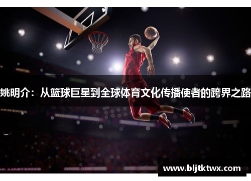 姚明介：从篮球巨星到全球体育文化传播使者的跨界之路