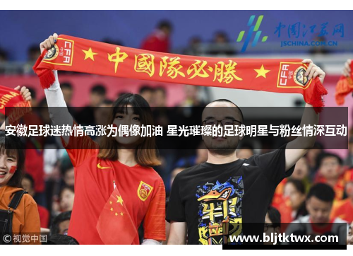 安徽足球迷热情高涨为偶像加油 星光璀璨的足球明星与粉丝情深互动