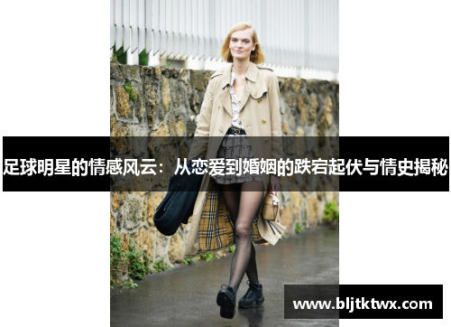 足球明星的情感风云：从恋爱到婚姻的跌宕起伏与情史揭秘