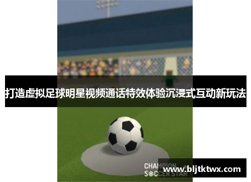 打造虚拟足球明星视频通话特效体验沉浸式互动新玩法