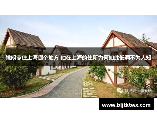 姚明家住上海哪个地方 他在上海的住所为何如此低调不为人知