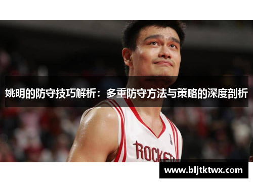 姚明的防守技巧解析：多重防守方法与策略的深度剖析