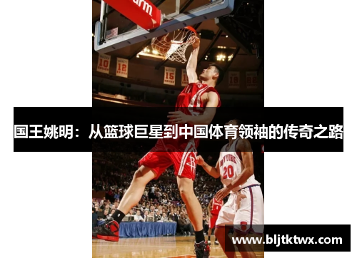 国王姚明：从篮球巨星到中国体育领袖的传奇之路