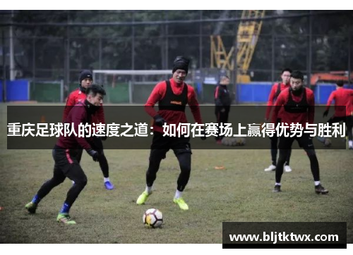 重庆足球队的速度之道：如何在赛场上赢得优势与胜利
