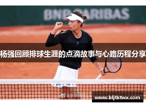 杨强回顾排球生涯的点滴故事与心路历程分享
