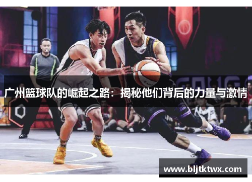 广州篮球队的崛起之路：揭秘他们背后的力量与激情