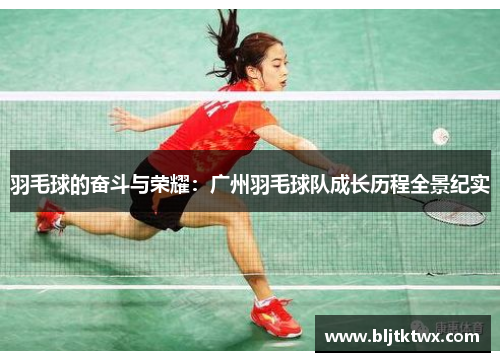 羽毛球的奋斗与荣耀：广州羽毛球队成长历程全景纪实