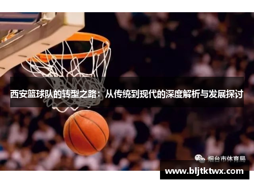 西安篮球队的转型之路：从传统到现代的深度解析与发展探讨