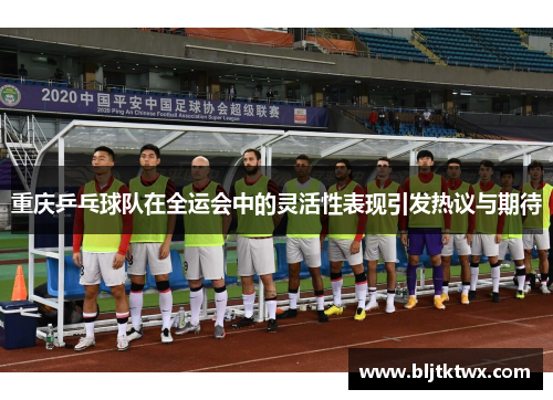 重庆乒乓球队在全运会中的灵活性表现引发热议与期待