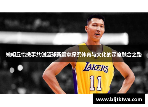 姚明丘怡携手共创篮球新篇章探索体育与文化的深度融合之路