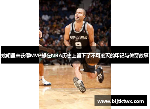 姚明虽未获得MVP却在NBA历史上留下了不可磨灭的印记与传奇故事