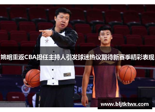 姚明重返CBA担任主持人引发球迷热议期待新赛季精彩表现