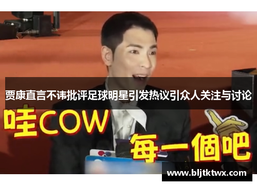 贾康直言不讳批评足球明星引发热议引众人关注与讨论