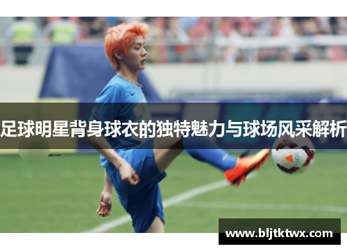 足球明星背身球衣的独特魅力与球场风采解析