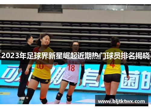 2023年足球界新星崛起近期热门球员排名揭晓