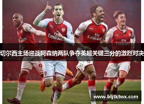 切尔西主场迎战阿森纳两队争夺英超关键三分的激烈对决