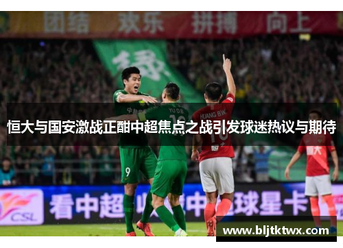 恒大与国安激战正酣中超焦点之战引发球迷热议与期待