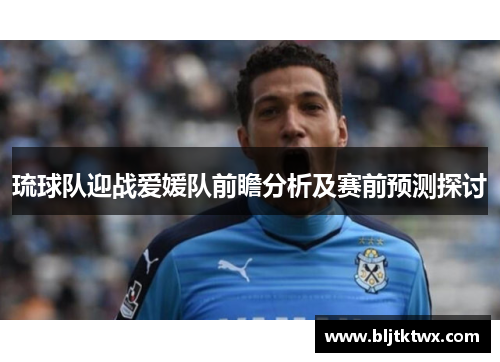 琉球队迎战爱媛队前瞻分析及赛前预测探讨