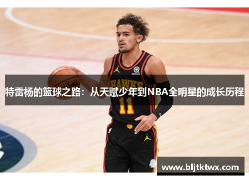 特雷杨的篮球之路：从天赋少年到NBA全明星的成长历程