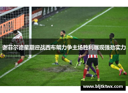 谢菲尔德星期迎战西布朗力争主场胜利展现强劲实力